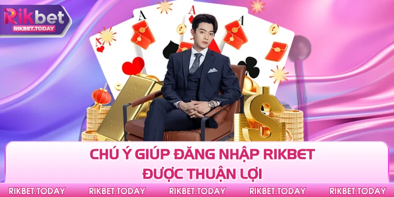 Đăng Nhập Rikbet 3 Chú ý giúp đăng nhập Rikbet được thuận lợi