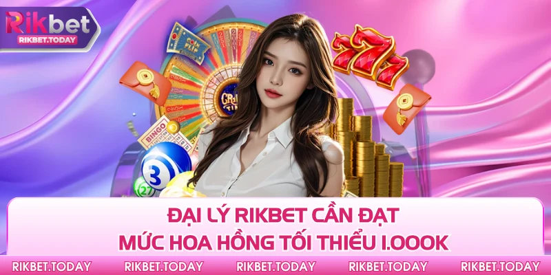 Đại Lý Rikbet 3 Đại lý Rikbet cần đạt mức hoa hồng tối thiểu 1.000K