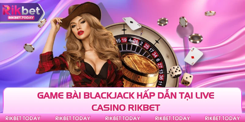 Live Casino Rikbet 3 Game bài Blackjack hấp dẫn tại live casino Rikbet