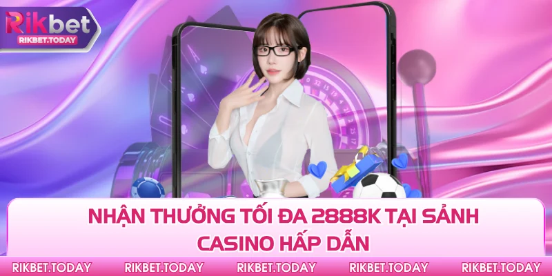 Khuyến Mãi Rikbet 2 Nhận thưởng tối đa 2888k tại sảnh casino hấp dẫn