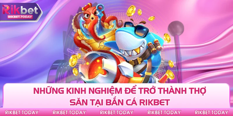 Bắn Cá Rikbet 3 Những kinh nghiệm để trở thành thợ săn tại bắn cá Rikbet