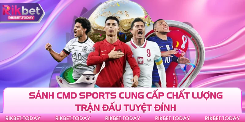 Thể Thao Rikbet 2 Sảnh CMD Sports cung cấp chất lượng trận đấu tuyệt đỉnh