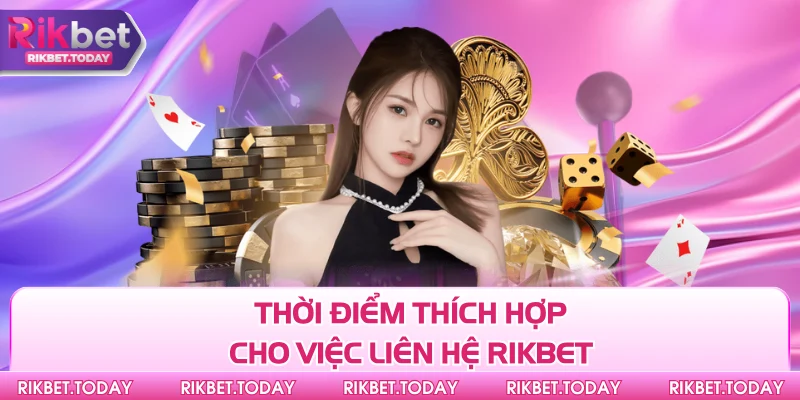 Liên Hệ Rikbet 2 Thời điểm thích hợp cho việc liên hệ Rikbet