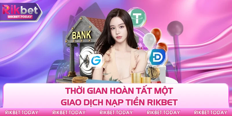 Nạp Tiền Rikbet 3 Thời gian hoàn tất một giao dịch nạp tiền Rikbet