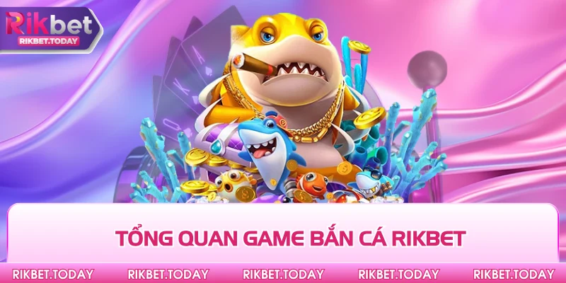 Bắn Cá Rikbet 1 Tổng quan game bắn cá Rikbet
