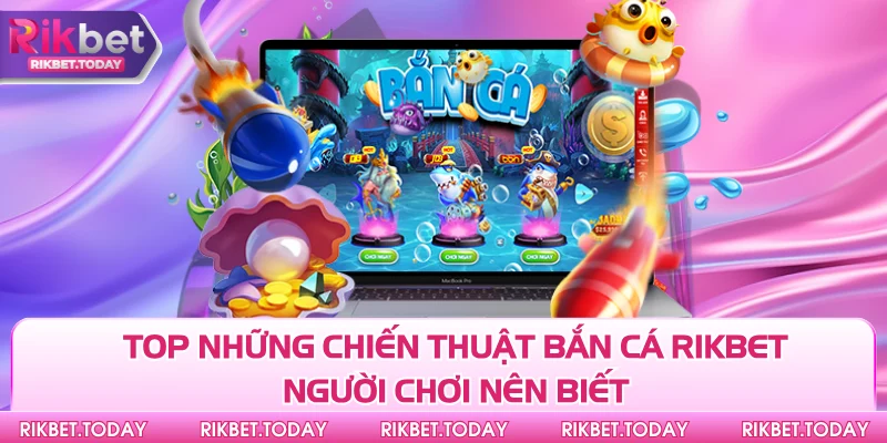 Chiến Thuật Bắn Cá Rikbet - Chìa Khóa Mở Ra Cơ Hội Thắng Lớn 4 Top những chiến thuật bắn cá Rikbet người chơi nên biết