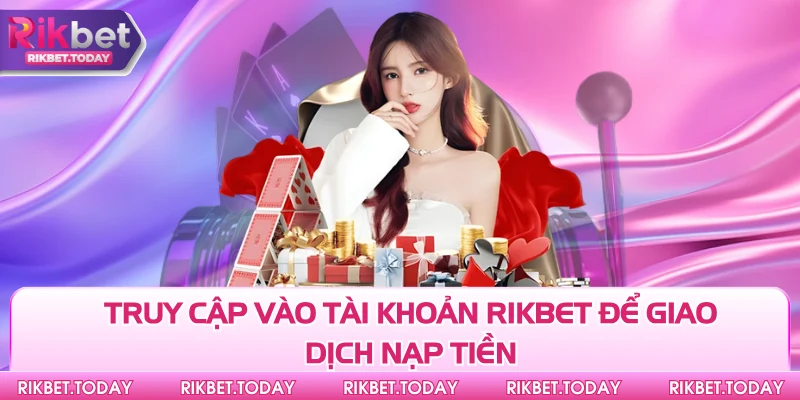 Nạp Tiền Rikbet 1 Truy cập vào tài khoản Rikbet để giao dịch nạp tiền